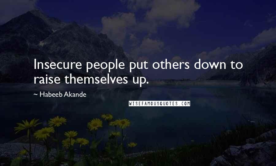 Habeeb Akande Quotes: Insecure people put others down to raise themselves up.