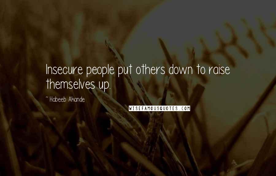 Habeeb Akande Quotes: Insecure people put others down to raise themselves up.
