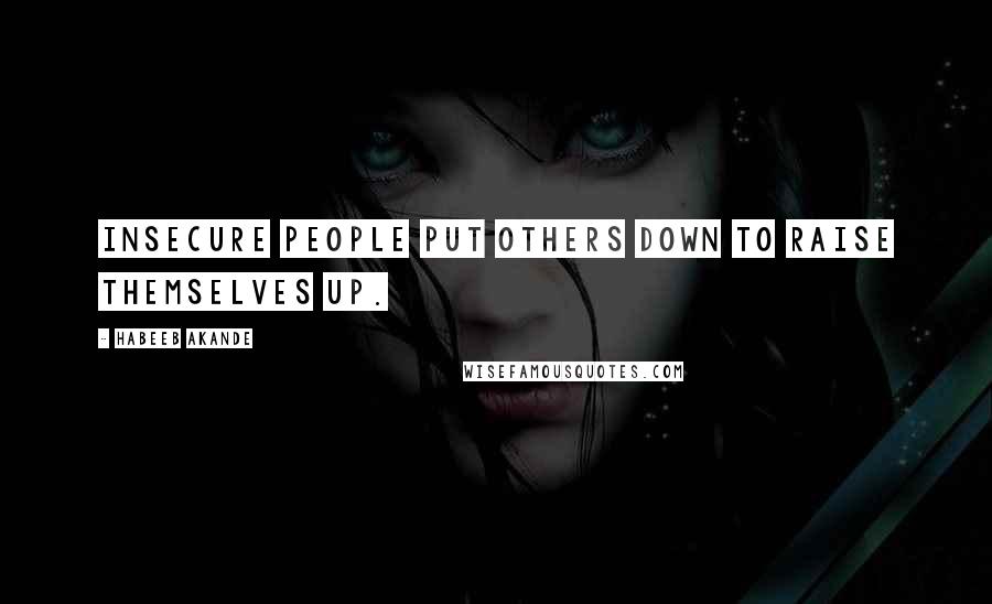 Habeeb Akande Quotes: Insecure people put others down to raise themselves up.