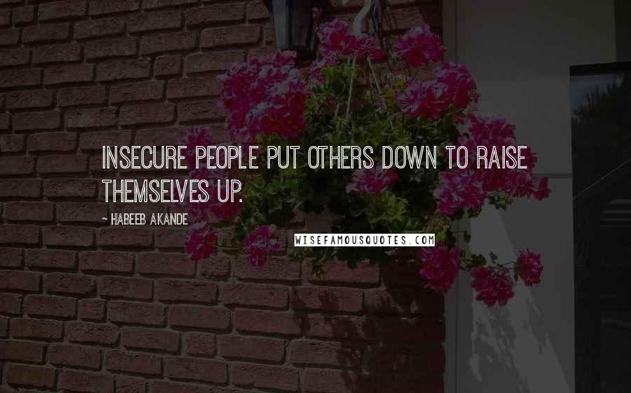 Habeeb Akande Quotes: Insecure people put others down to raise themselves up.