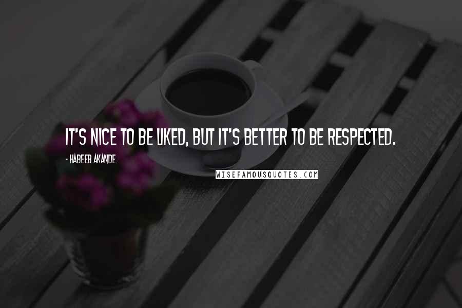 Habeeb Akande Quotes: It's nice to be liked, but it's better to be respected.