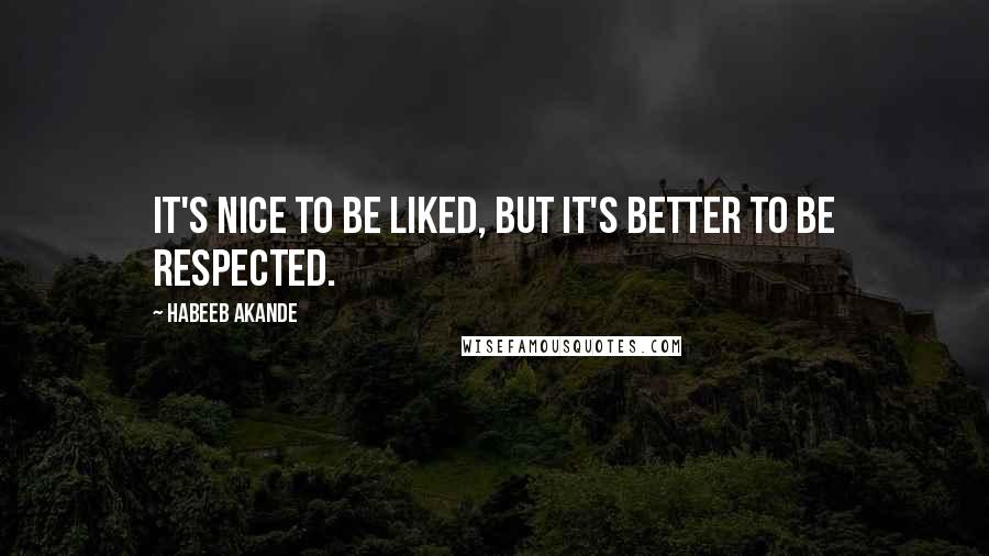 Habeeb Akande Quotes: It's nice to be liked, but it's better to be respected.