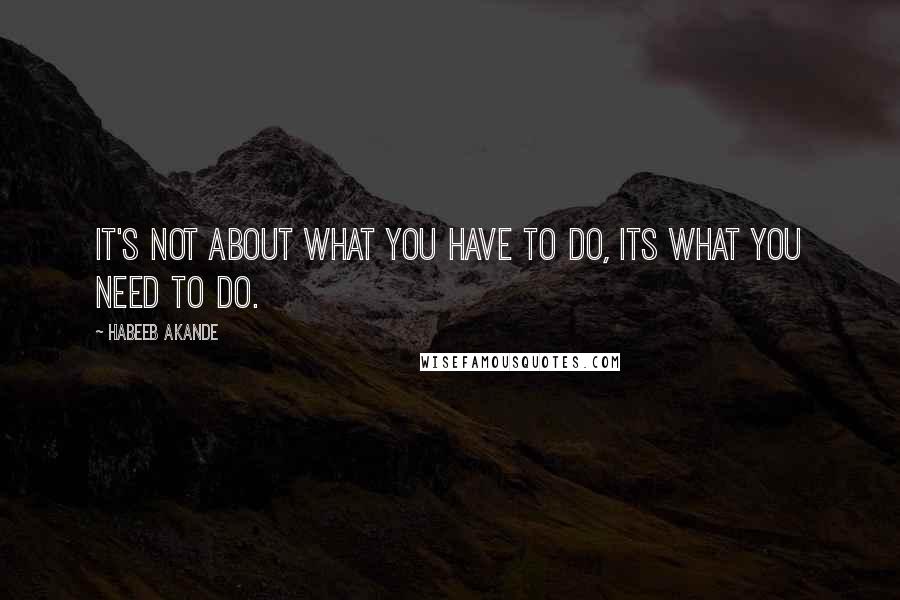 Habeeb Akande Quotes: It's not about what you have to do, its what you need to do.