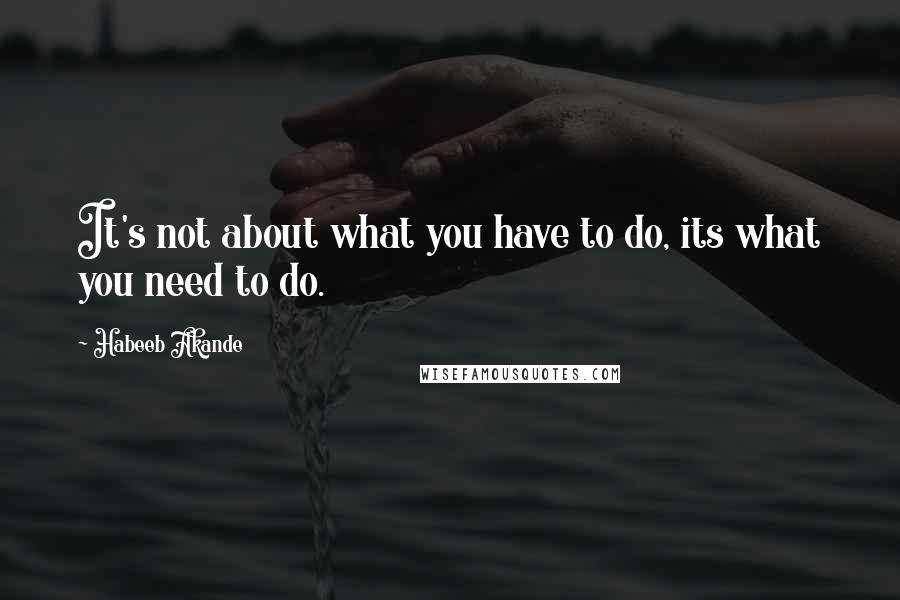 Habeeb Akande Quotes: It's not about what you have to do, its what you need to do.