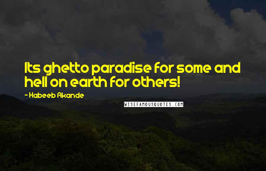 Habeeb Akande Quotes: Its ghetto paradise for some and hell on earth for others!