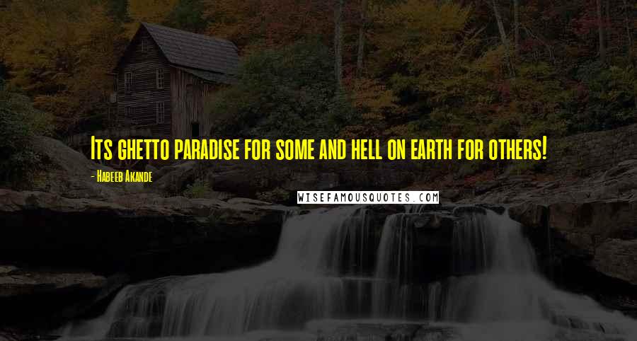 Habeeb Akande Quotes: Its ghetto paradise for some and hell on earth for others!