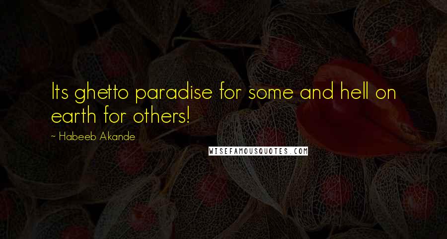 Habeeb Akande Quotes: Its ghetto paradise for some and hell on earth for others!