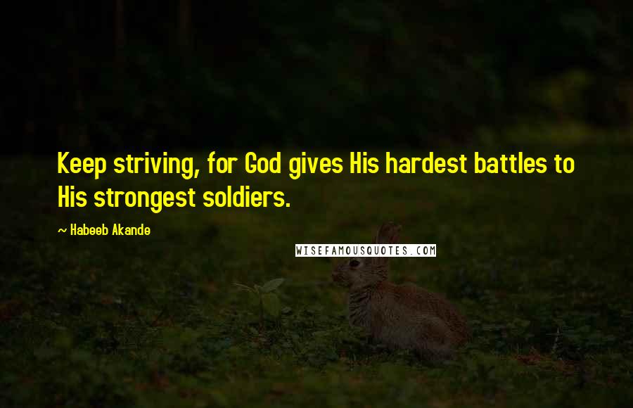 Habeeb Akande Quotes: Keep striving, for God gives His hardest battles to His strongest soldiers.