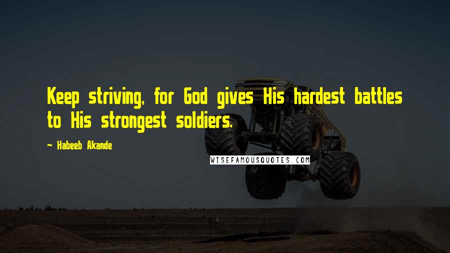 Habeeb Akande Quotes: Keep striving, for God gives His hardest battles to His strongest soldiers.