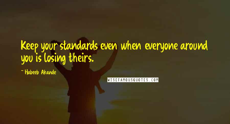 Habeeb Akande Quotes: Keep your standards even when everyone around you is losing theirs.