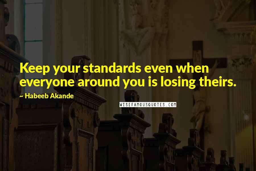 Habeeb Akande Quotes: Keep your standards even when everyone around you is losing theirs.