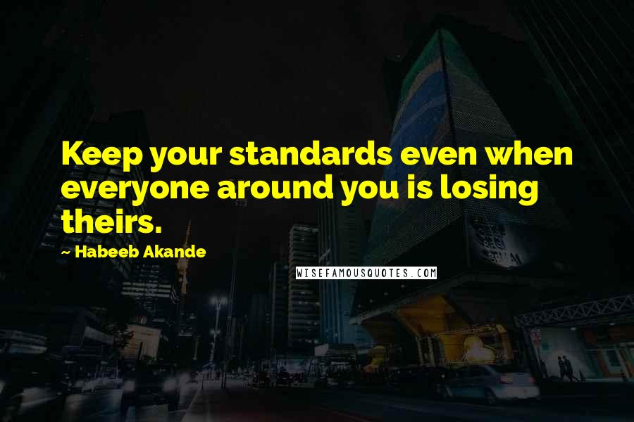 Habeeb Akande Quotes: Keep your standards even when everyone around you is losing theirs.