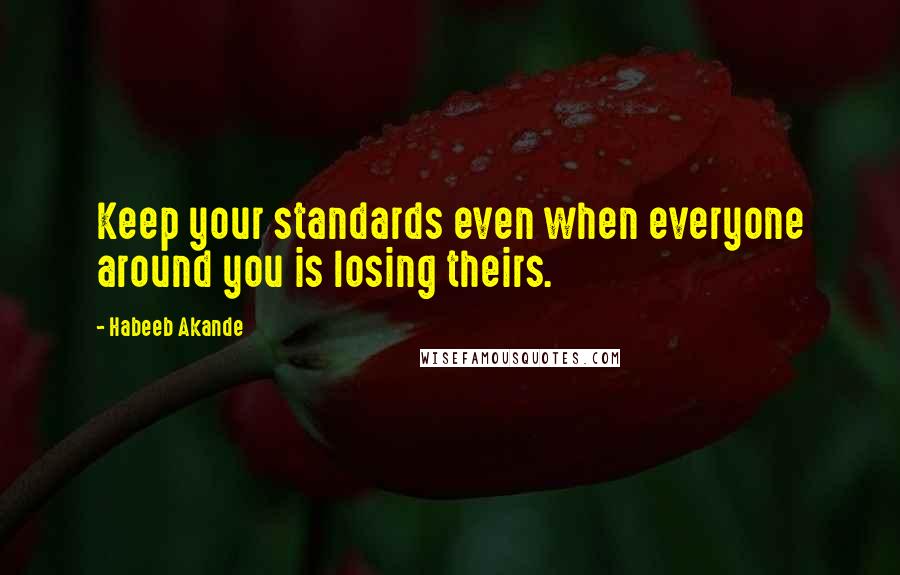 Habeeb Akande Quotes: Keep your standards even when everyone around you is losing theirs.
