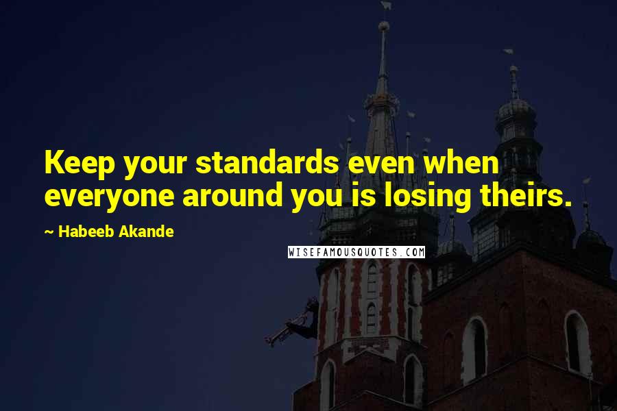 Habeeb Akande Quotes: Keep your standards even when everyone around you is losing theirs.