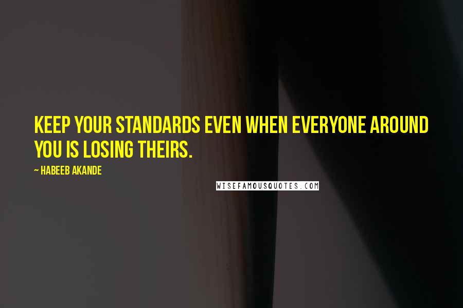 Habeeb Akande Quotes: Keep your standards even when everyone around you is losing theirs.