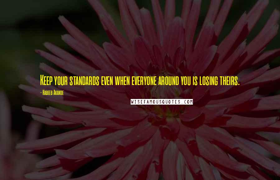 Habeeb Akande Quotes: Keep your standards even when everyone around you is losing theirs.