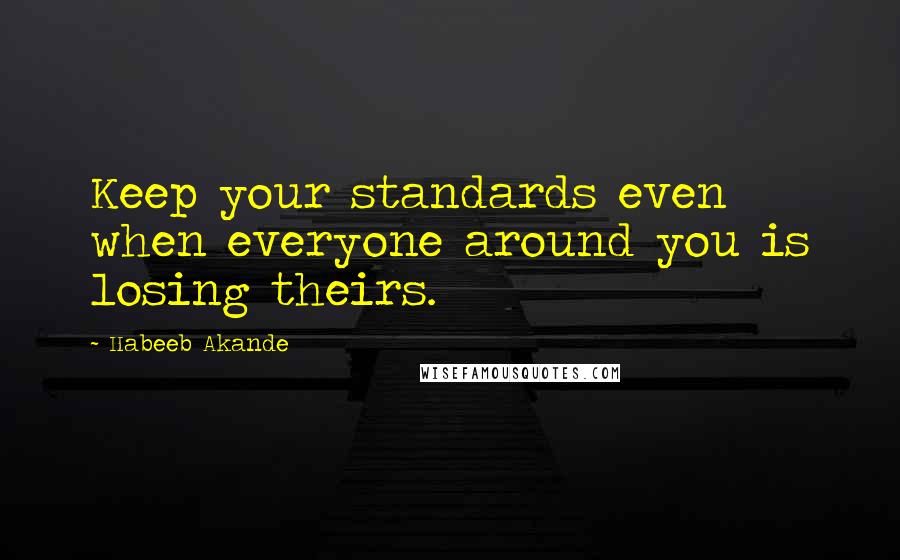 Habeeb Akande Quotes: Keep your standards even when everyone around you is losing theirs.