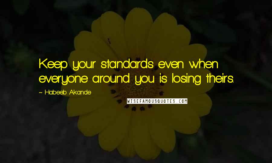 Habeeb Akande Quotes: Keep your standards even when everyone around you is losing theirs.