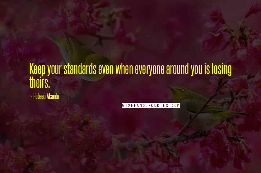 Habeeb Akande Quotes: Keep your standards even when everyone around you is losing theirs.