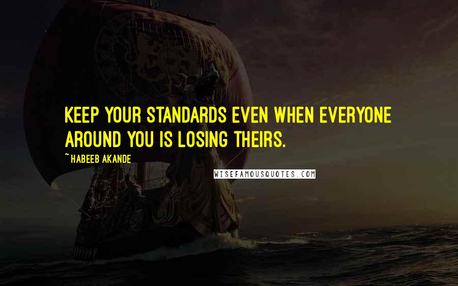 Habeeb Akande Quotes: Keep your standards even when everyone around you is losing theirs.