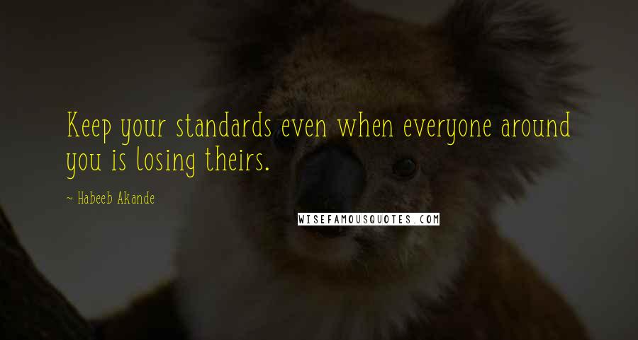 Habeeb Akande Quotes: Keep your standards even when everyone around you is losing theirs.