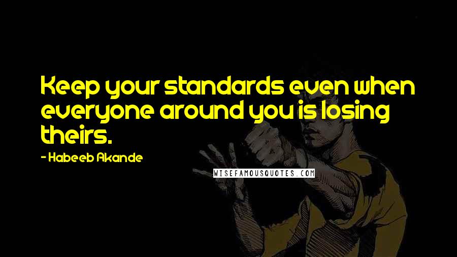 Habeeb Akande Quotes: Keep your standards even when everyone around you is losing theirs.