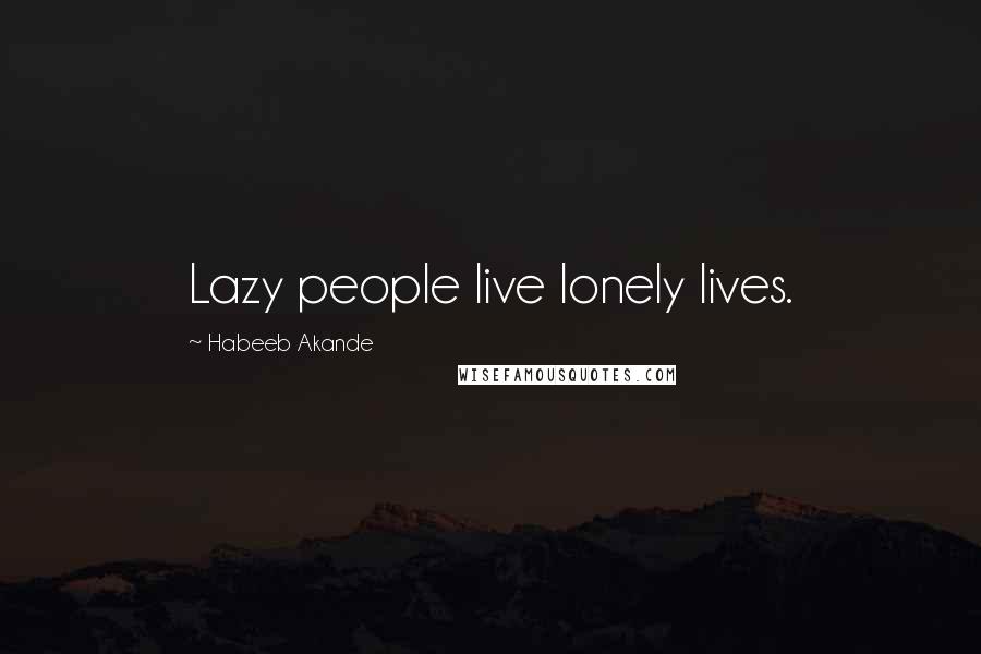 Habeeb Akande Quotes: Lazy people live lonely lives.