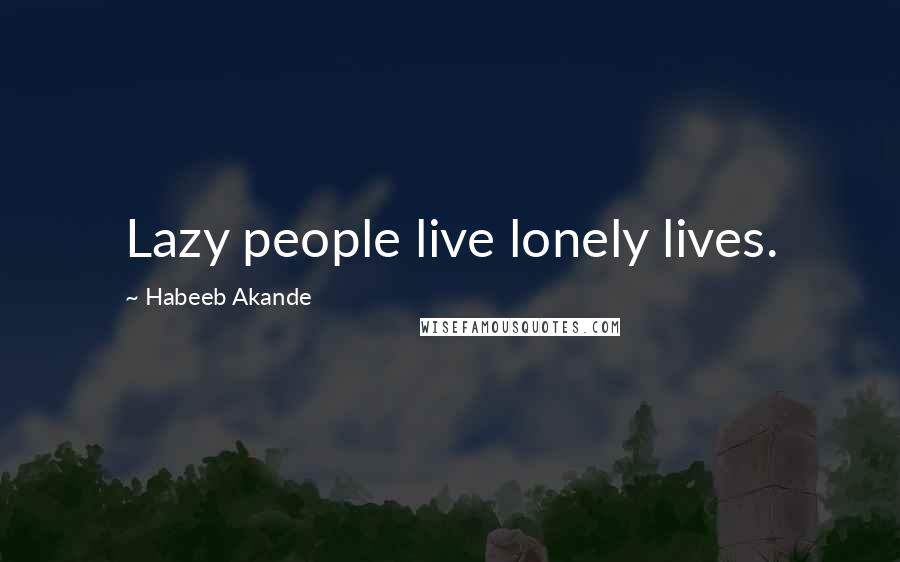 Habeeb Akande Quotes: Lazy people live lonely lives.