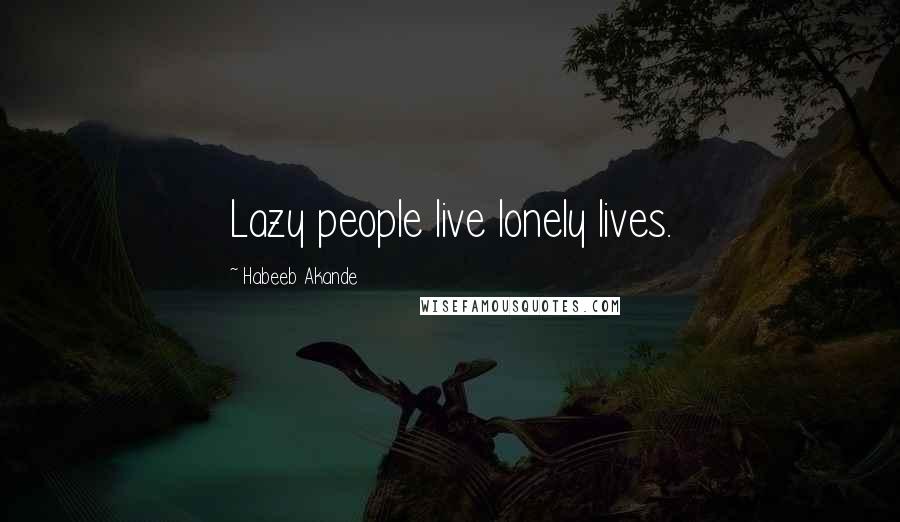 Habeeb Akande Quotes: Lazy people live lonely lives.