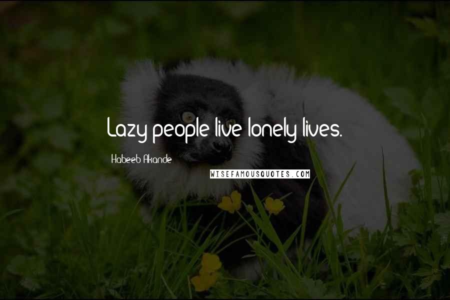 Habeeb Akande Quotes: Lazy people live lonely lives.