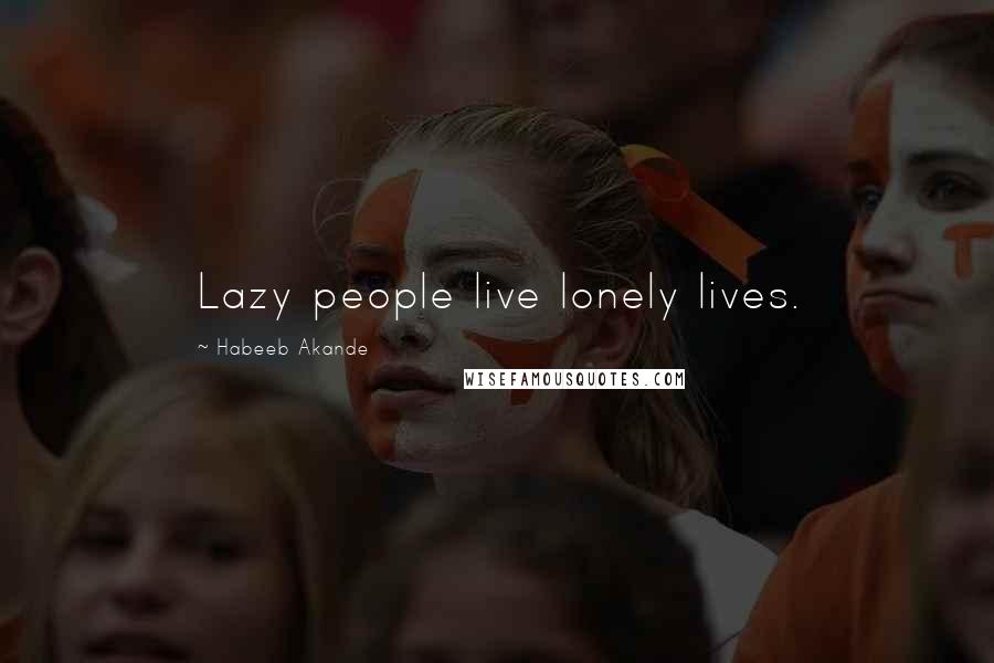Habeeb Akande Quotes: Lazy people live lonely lives.