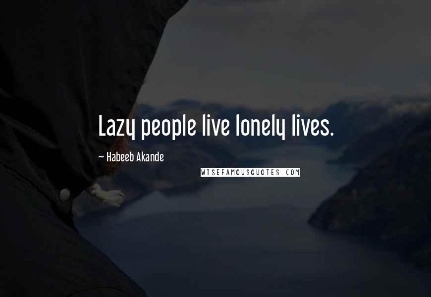 Habeeb Akande Quotes: Lazy people live lonely lives.