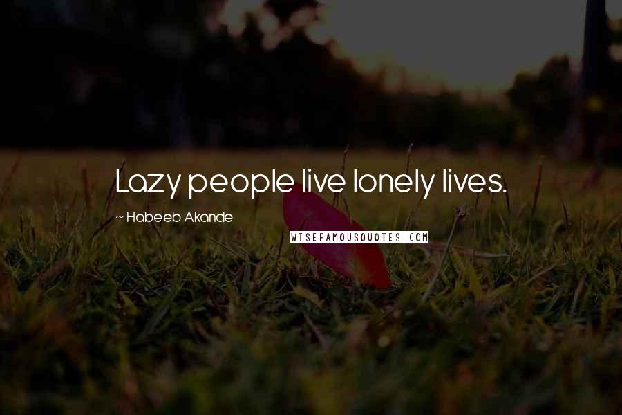 Habeeb Akande Quotes: Lazy people live lonely lives.