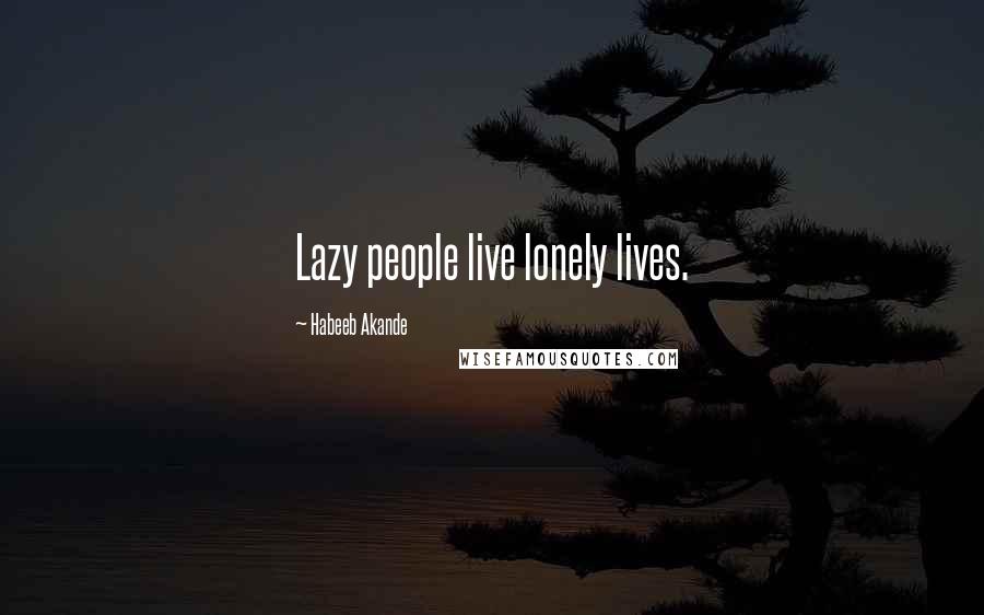 Habeeb Akande Quotes: Lazy people live lonely lives.