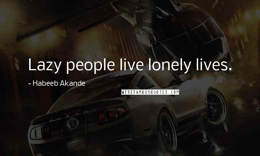 Habeeb Akande Quotes: Lazy people live lonely lives.