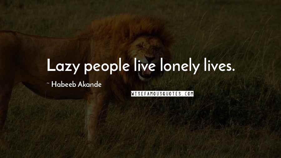 Habeeb Akande Quotes: Lazy people live lonely lives.