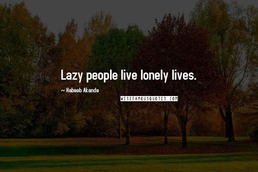 Habeeb Akande Quotes: Lazy people live lonely lives.