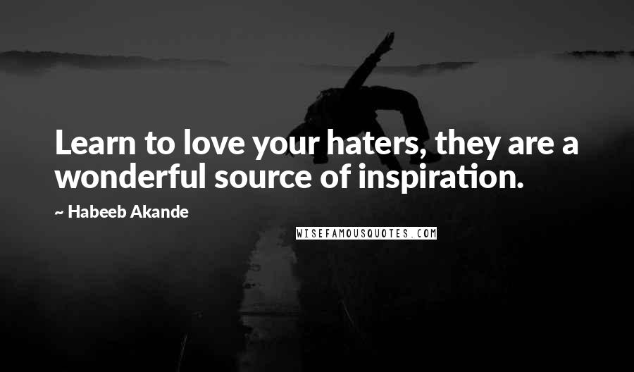 Habeeb Akande Quotes: Learn to love your haters, they are a wonderful source of inspiration.