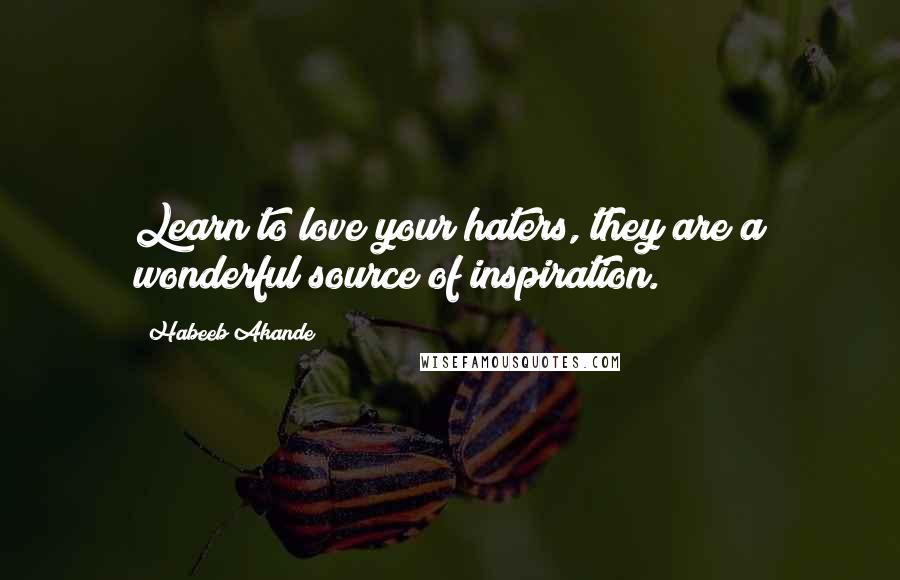 Habeeb Akande Quotes: Learn to love your haters, they are a wonderful source of inspiration.