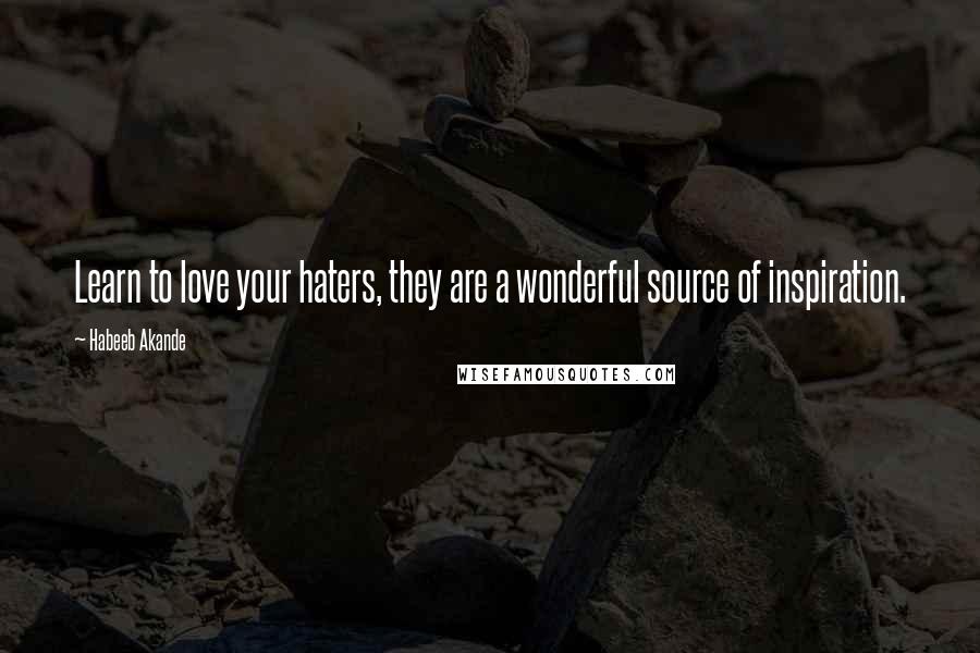 Habeeb Akande Quotes: Learn to love your haters, they are a wonderful source of inspiration.