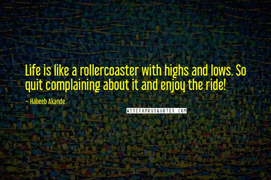 Habeeb Akande Quotes: Life is like a rollercoaster with highs and lows. So quit complaining about it and enjoy the ride!