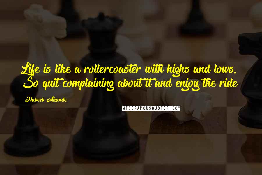 Habeeb Akande Quotes: Life is like a rollercoaster with highs and lows. So quit complaining about it and enjoy the ride!