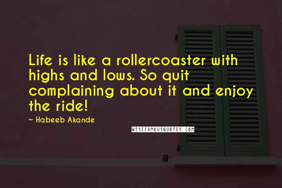 Habeeb Akande Quotes: Life is like a rollercoaster with highs and lows. So quit complaining about it and enjoy the ride!