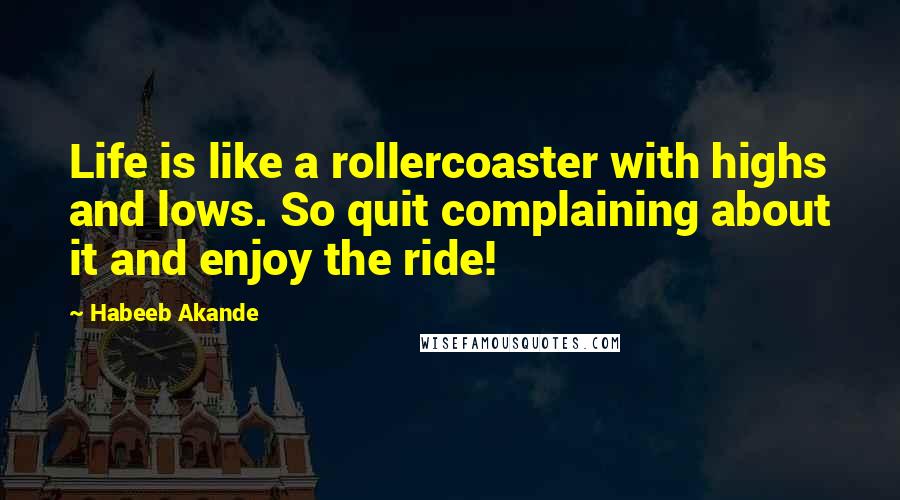 Habeeb Akande Quotes: Life is like a rollercoaster with highs and lows. So quit complaining about it and enjoy the ride!