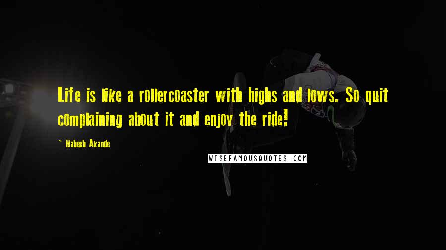 Habeeb Akande Quotes: Life is like a rollercoaster with highs and lows. So quit complaining about it and enjoy the ride!