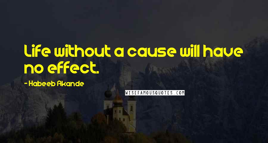 Habeeb Akande Quotes: Life without a cause will have no effect.