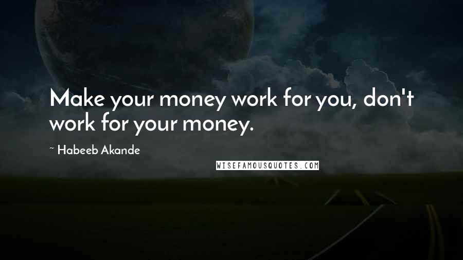 Habeeb Akande Quotes: Make your money work for you, don't work for your money.