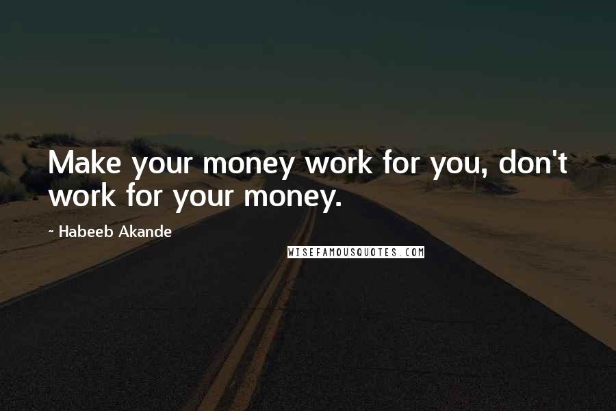 Habeeb Akande Quotes: Make your money work for you, don't work for your money.