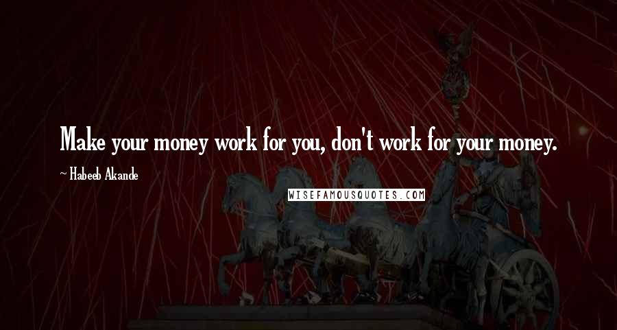 Habeeb Akande Quotes: Make your money work for you, don't work for your money.