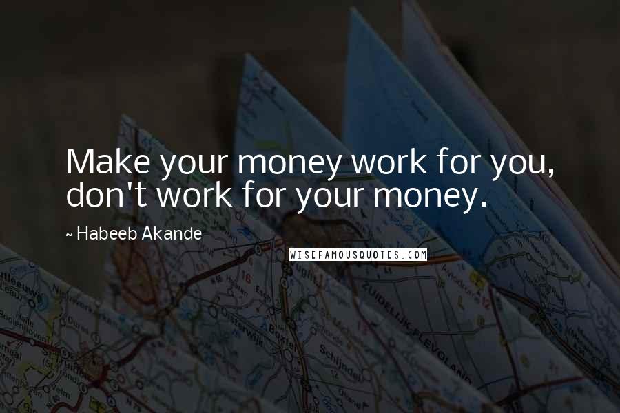 Habeeb Akande Quotes: Make your money work for you, don't work for your money.